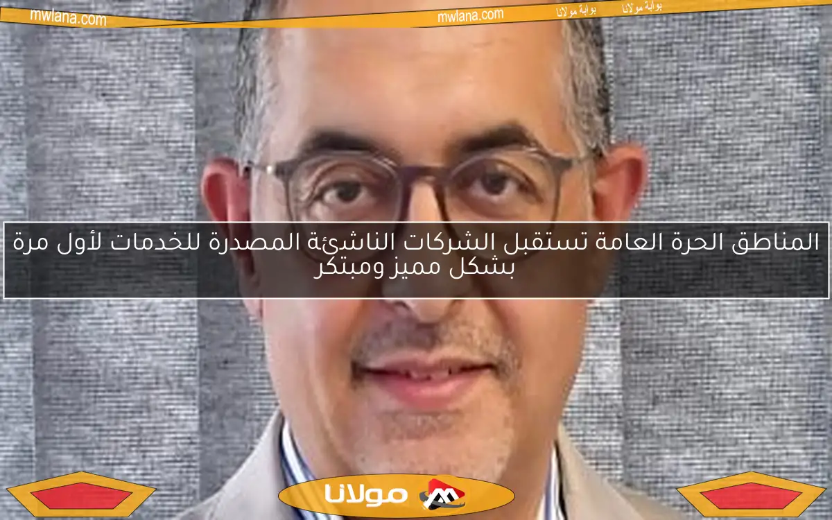 المناطق الحرة العامة تستقبل الشركات الناشئة المصدرة للخدمات لأول مرة بشكل مميز ومبتكر