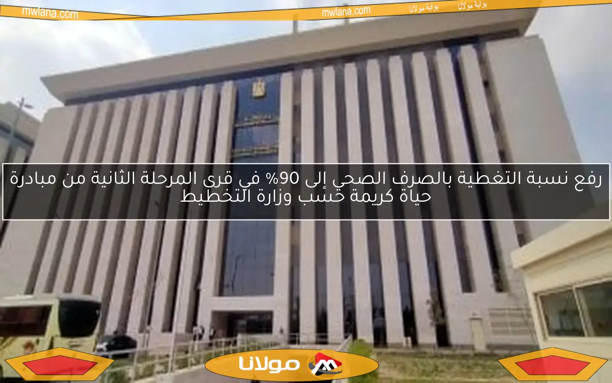 رفع نسبة التغطية بالصرف الصحي إلى 90% في قرى المرحلة الثانية من مبادرة حياة كريمة حسب وزارة التخطيط