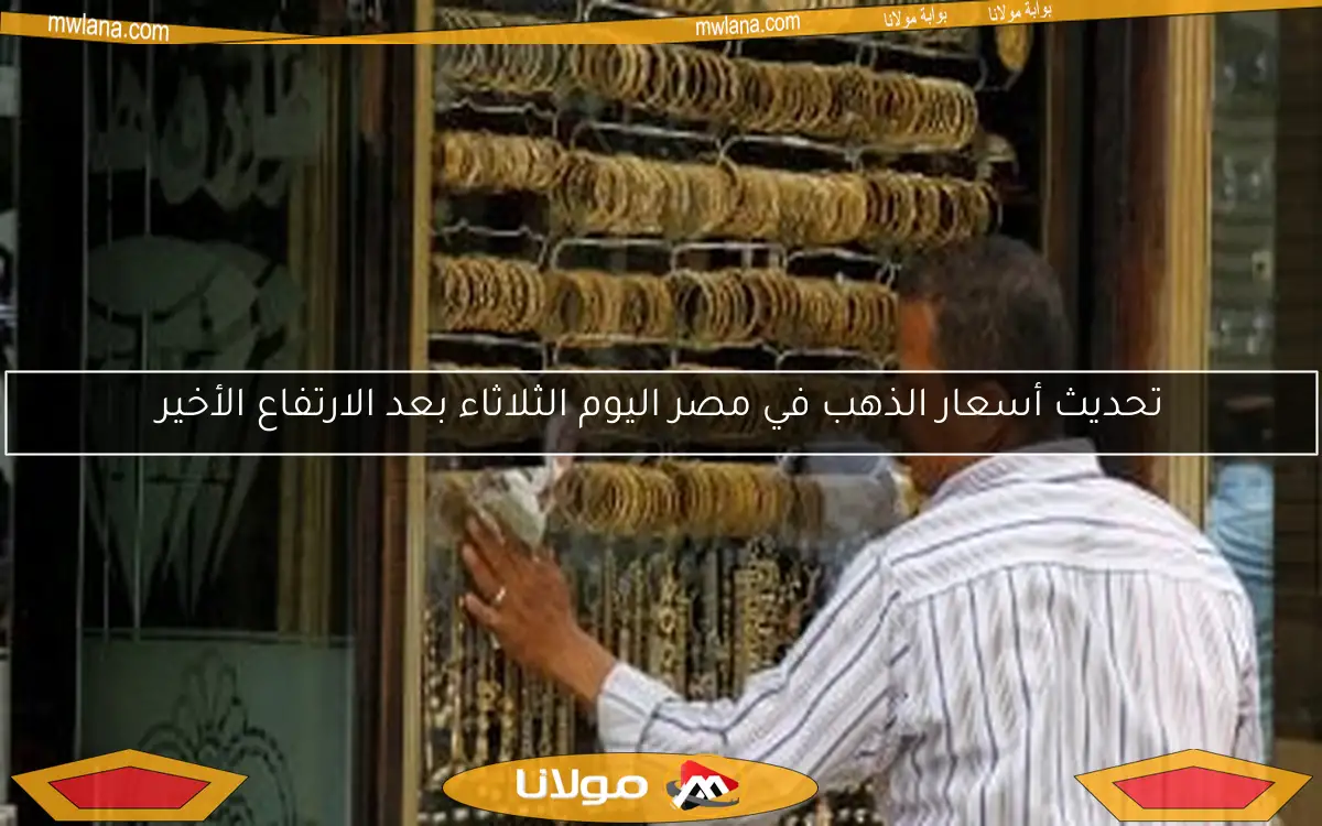 تحديث أسعار الذهب في مصر اليوم الثلاثاء بعد الارتفاع الأخير