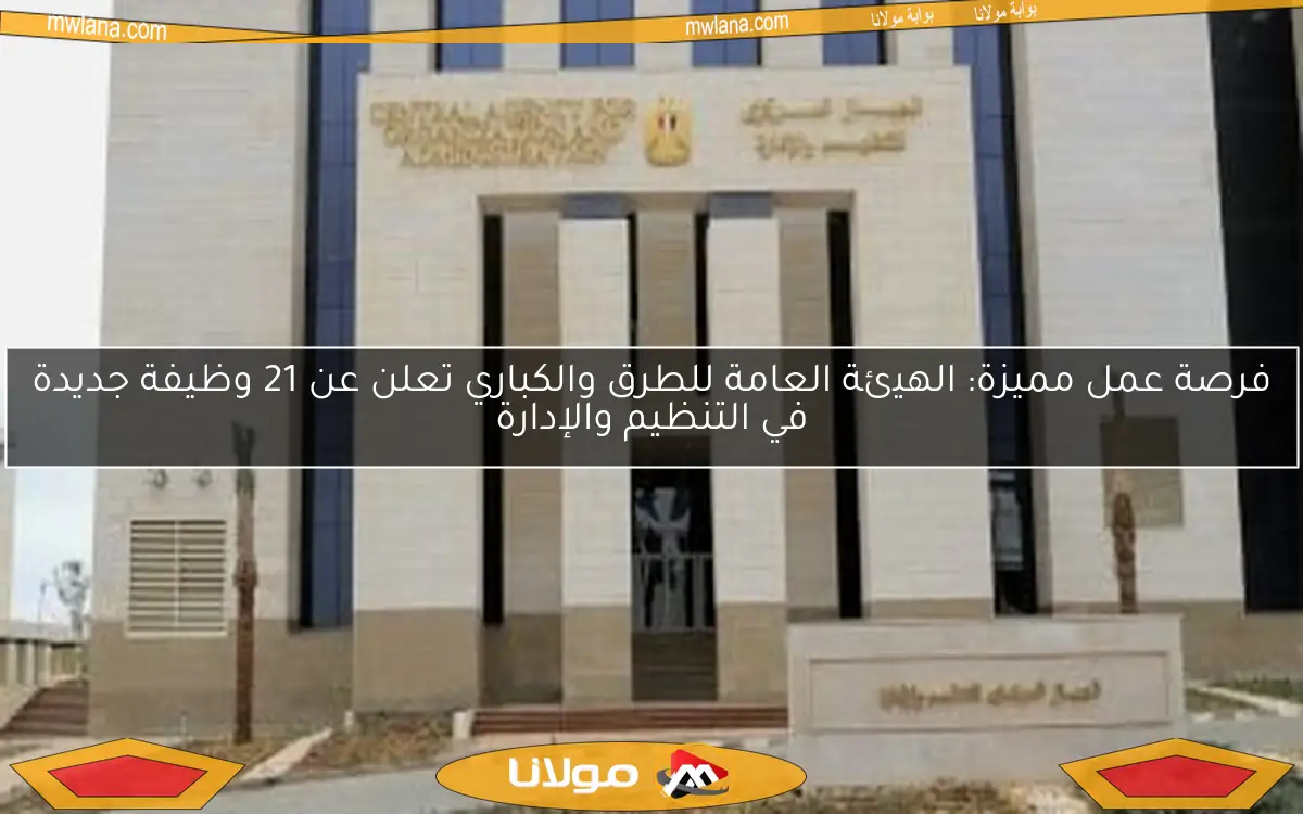 فرصة عمل مميزة: الهيئة العامة للطرق والكباري تعلن عن 21 وظيفة جديدة في التنظيم والإدارة