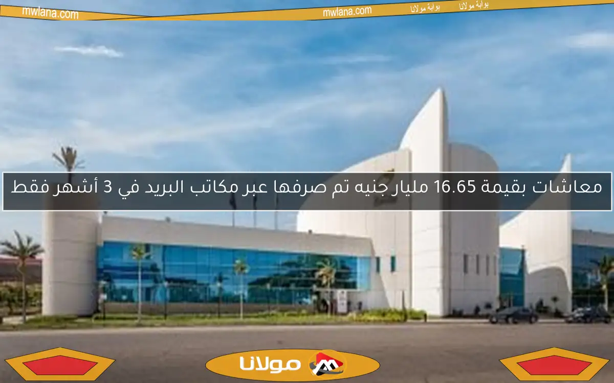 معاشات بقيمة 16.65 مليار جنيه تم صرفها عبر مكاتب البريد في 3 أشهر فقط