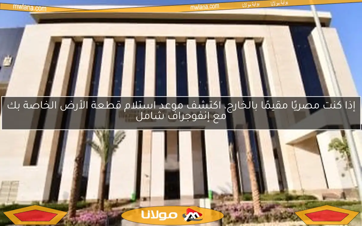إذا كنت مصريًا مقيمًا بالخارج، اكتشف موعد استلام قطعة الأرض الخاصة بك مع إنفوجراف شامل