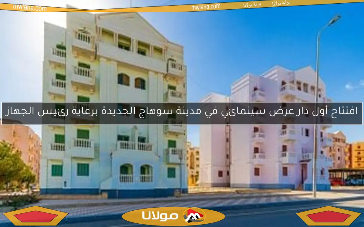 افتتاح أول دار عرض سينمائي في مدينة سوهاج الجديدة برعاية رئيس الجهاز