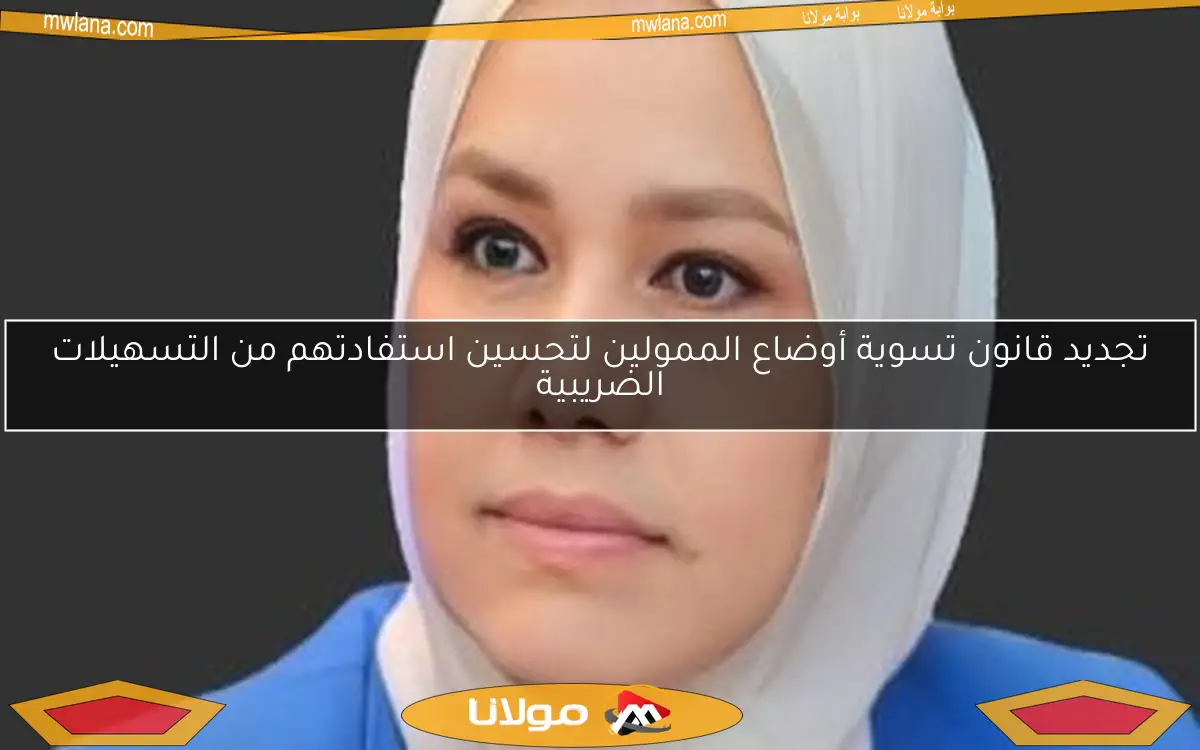تجديد قانون تسوية أوضاع الممولين لتحسين استفادتهم من التسهيلات الضريبية