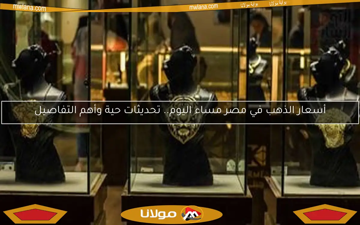 أسعار الذهب في مصر مساء اليوم.. تحديثات حية وأهم التفاصيل