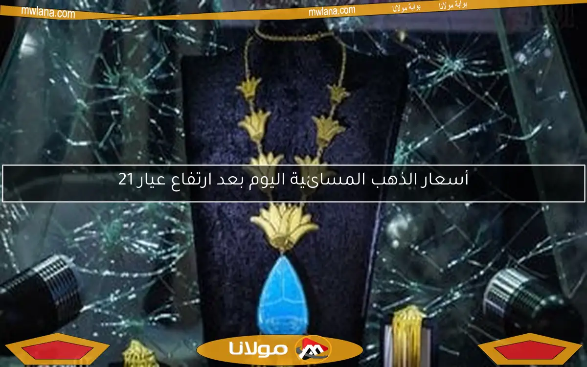 أسعار الذهب المسائية اليوم بعد ارتفاع عيار 21