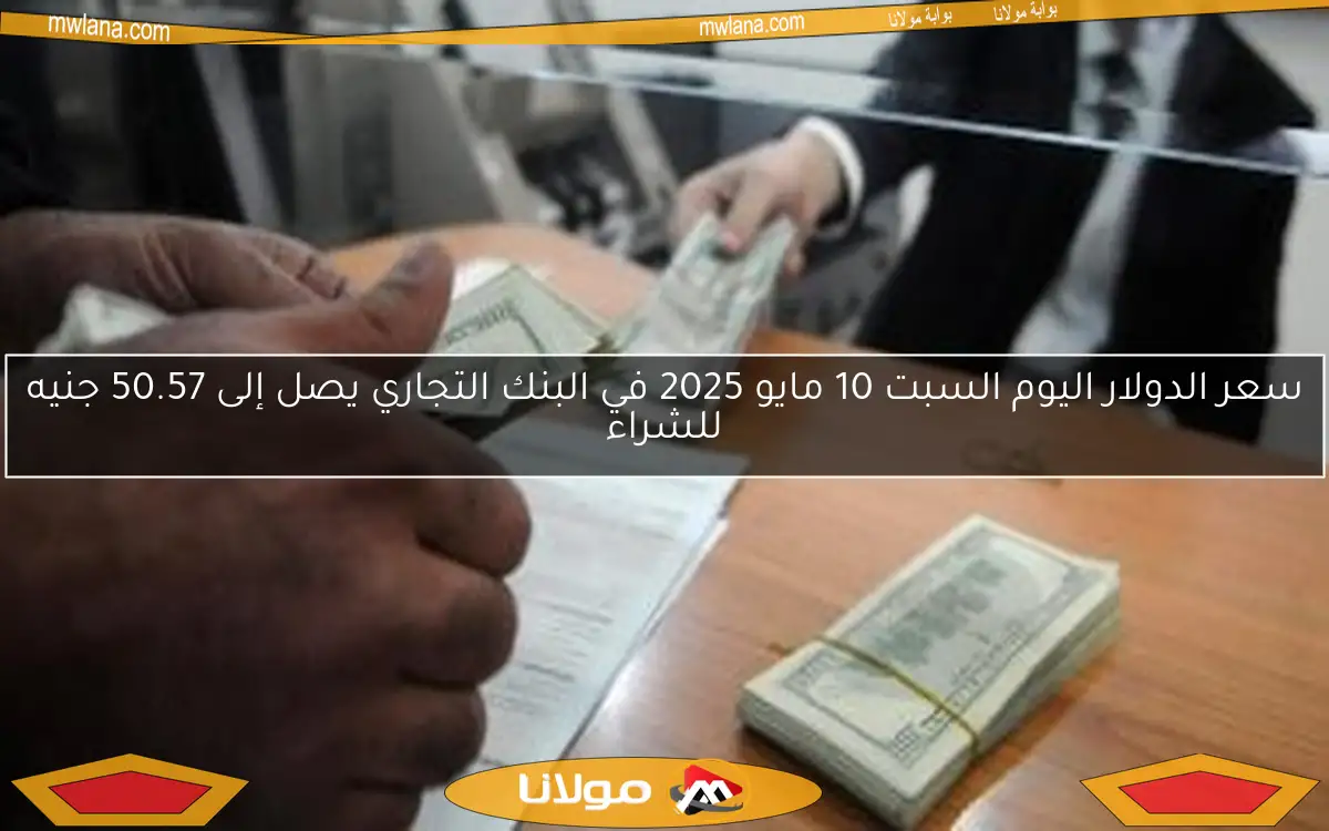 سعر الدولار اليوم السبت 10 مايو 2025 في البنك التجاري يصل إلى 50.57 جنيه للشراء