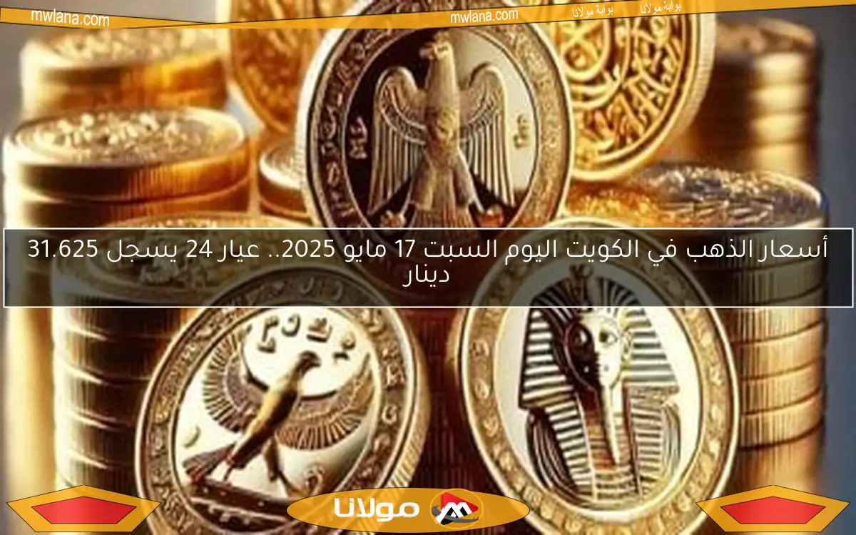 أسعار الذهب في الكويت اليوم السبت 17 مايو 2025.. عيار 24 يسجل 31.625 دينار