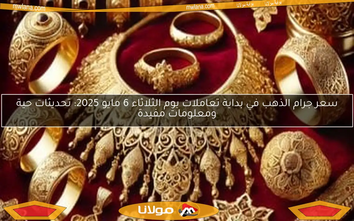 سعر جرام الذهب في بداية تعاملات يوم الثلاثاء 6 مايو 2025: تحديثات حية ومعلومات مفيدة