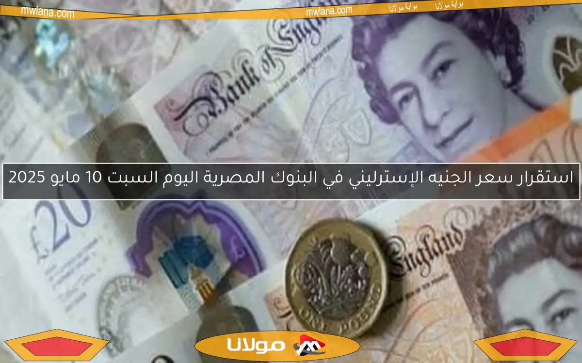 استقرار سعر الجنيه الإسترليني في البنوك المصرية اليوم السبت 10 مايو 2025