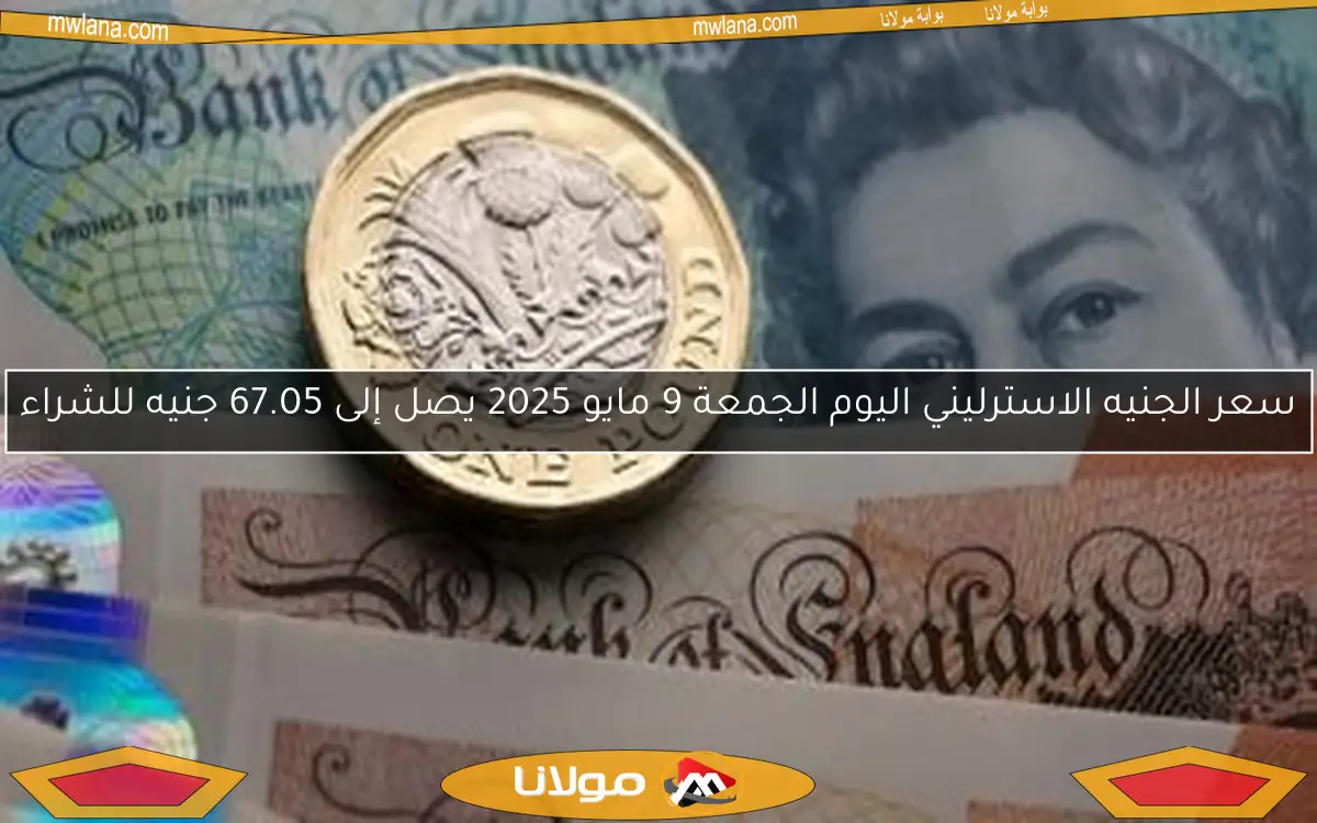 سعر الجنيه الاسترليني اليوم الجمعة 9 مايو 2025 يصل إلى 67.05 جنيه للشراء