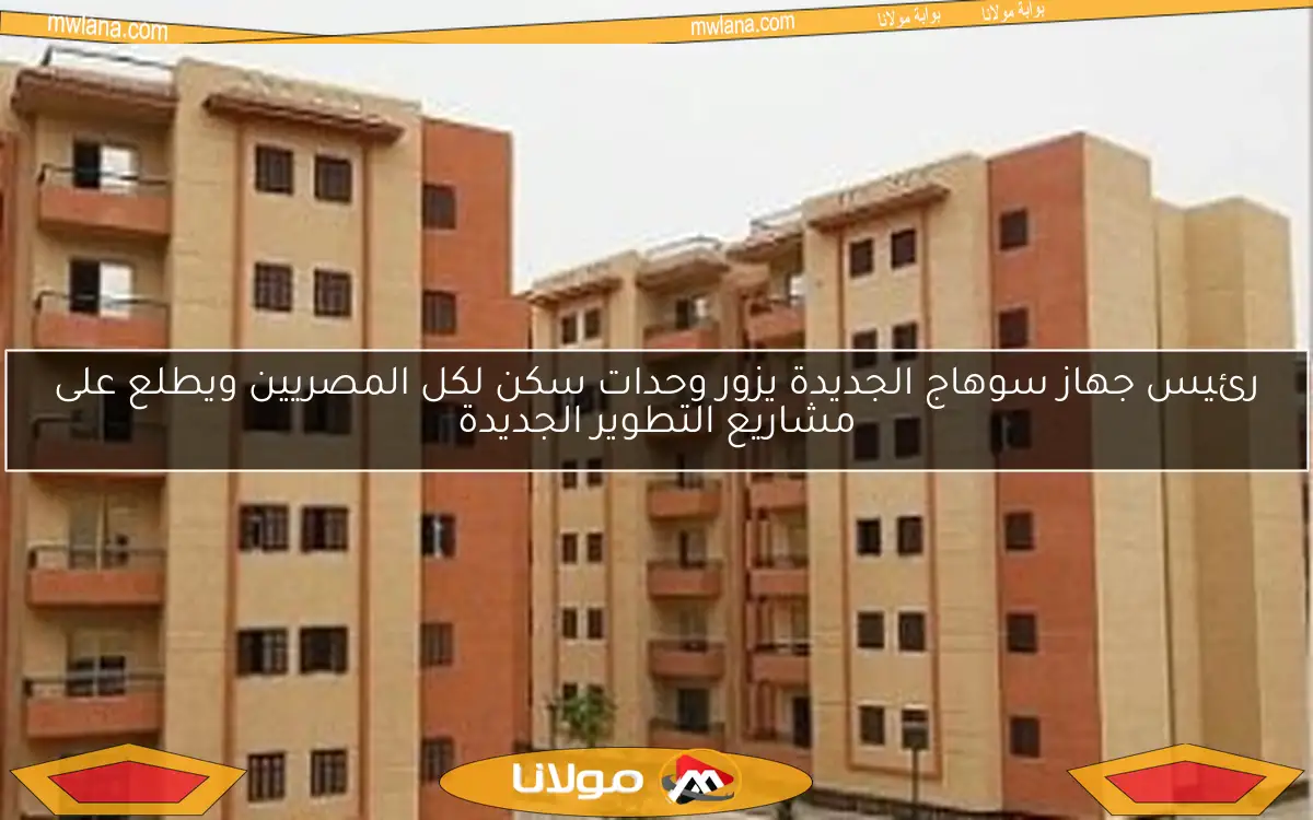 رئيس جهاز سوهاج الجديدة يزور وحدات سكن لكل المصريين ويطلع على مشاريع التطوير الجديدة