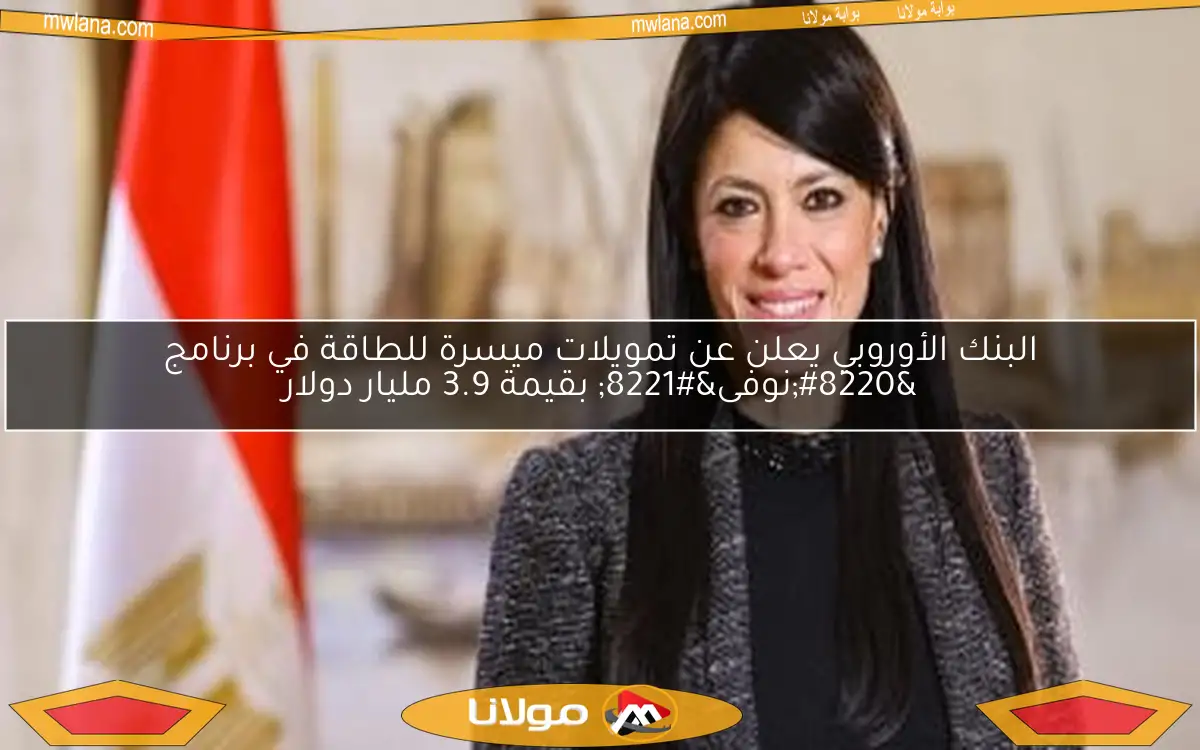 البنك الأوروبي يعلن عن تمويلات ميسرة للطاقة في برنامج “نوفى” بقيمة 3.9 مليار دولار