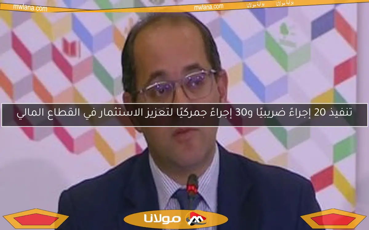 تنفيذ 20 إجراءً ضريبيًا و30 إجراءً جمركيًا لتعزيز الاستثمار في القطاع المالي