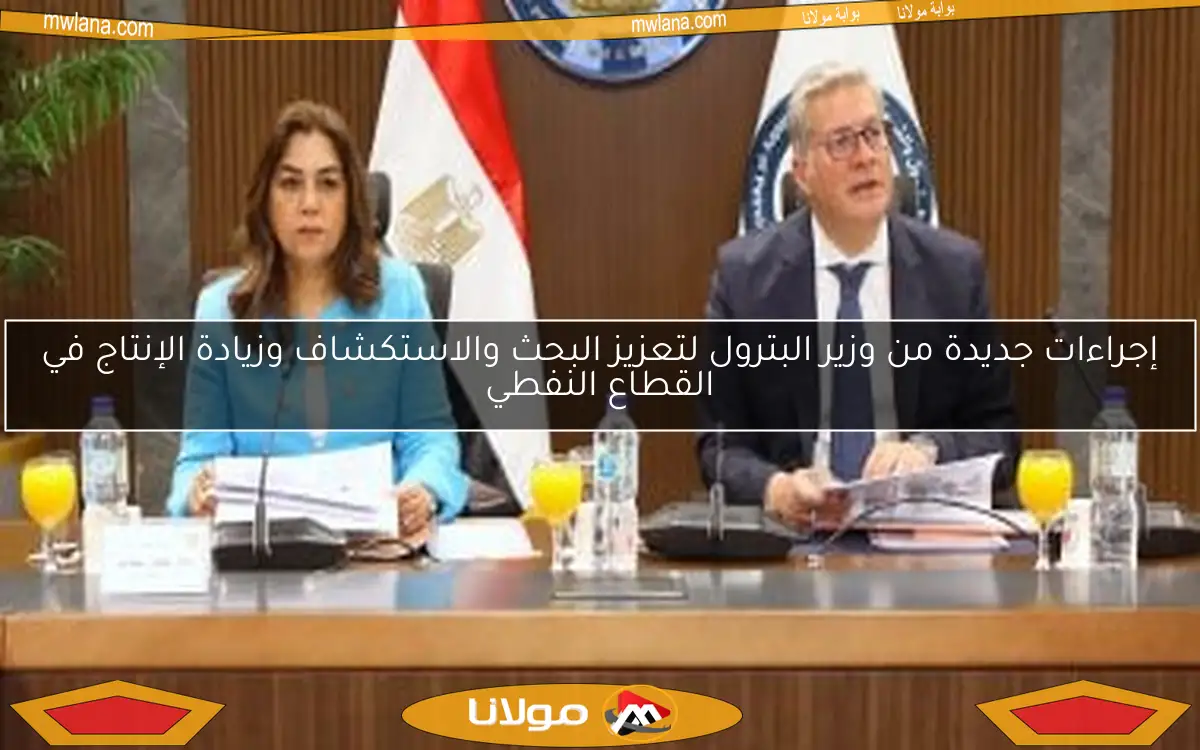 إجراءات جديدة من وزير البترول لتعزيز البحث والاستكشاف وزيادة الإنتاج في القطاع النفطي