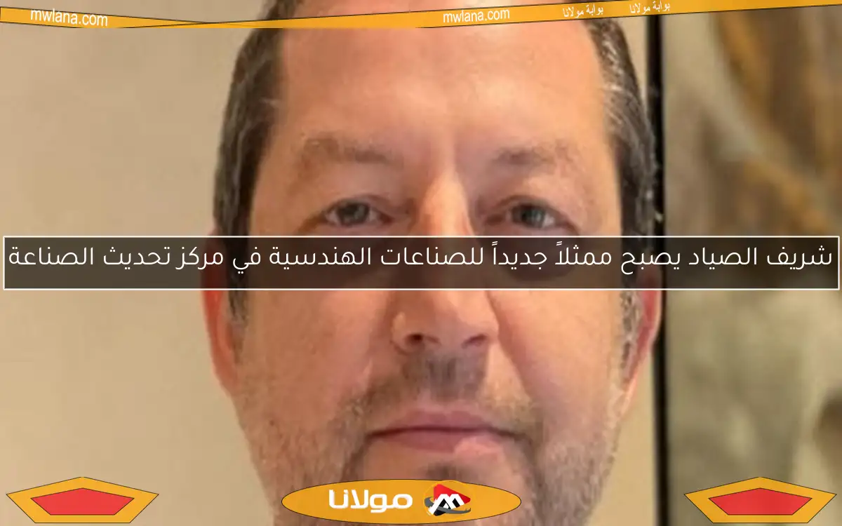 شريف الصياد يصبح ممثلاً جديداً للصناعات الهندسية في مركز تحديث الصناعة