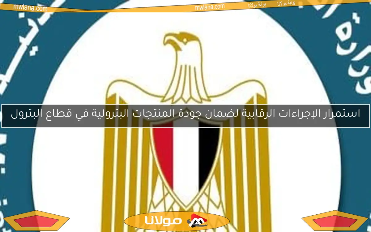 استمرار الإجراءات الرقابية لضمان جودة المنتجات البترولية في قطاع البترول