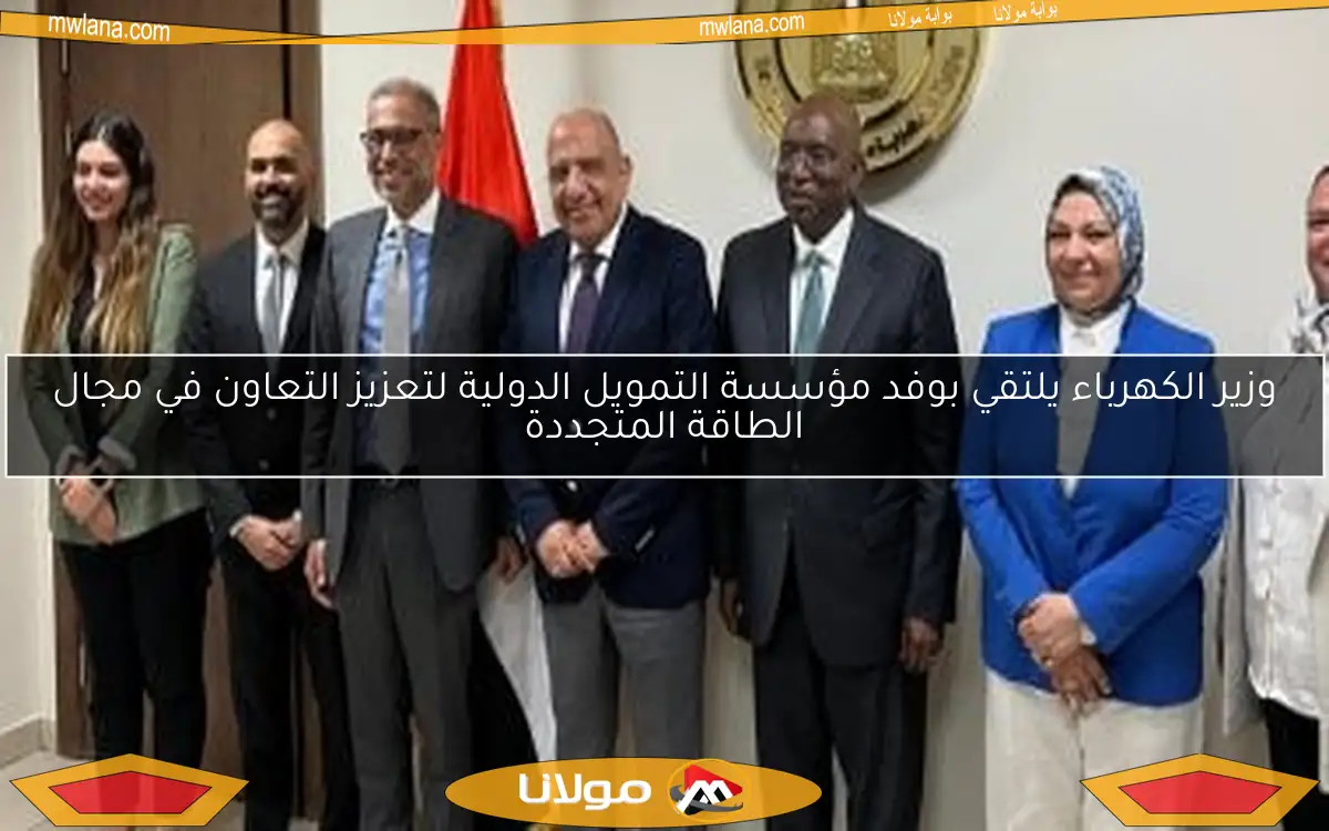 وزير الكهرباء يلتقي بوفد مؤسسة التمويل الدولية لتعزيز التعاون في مجال الطاقة المتجددة