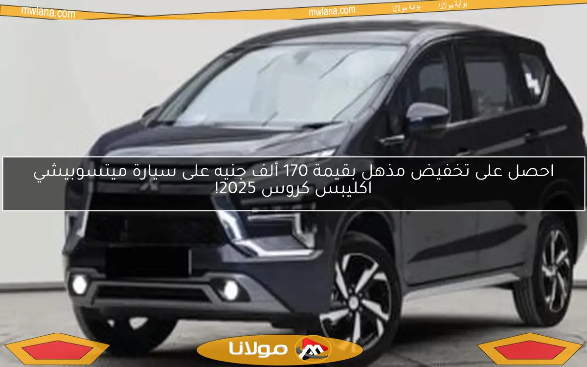 احصل على تخفيض مذهل بقيمة 170 ألف جنيه على سيارة ميتسوبيشي اكليبس كروس 2025!
