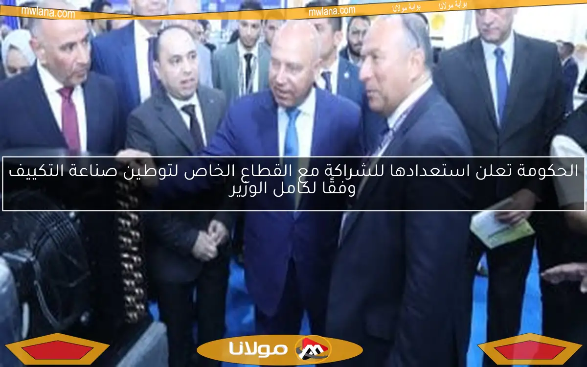الحكومة تعلن استعدادها للشراكة مع القطاع الخاص لتوطين صناعة التكييف وفقًا لكامل الوزير