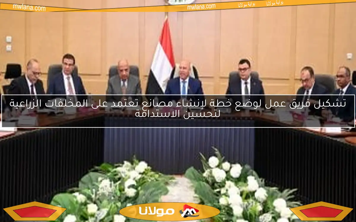 تشكيل فريق عمل لوضع خطة لإنشاء مصانع تعتمد على المخلفات الزراعية لتحسين الاستدامة