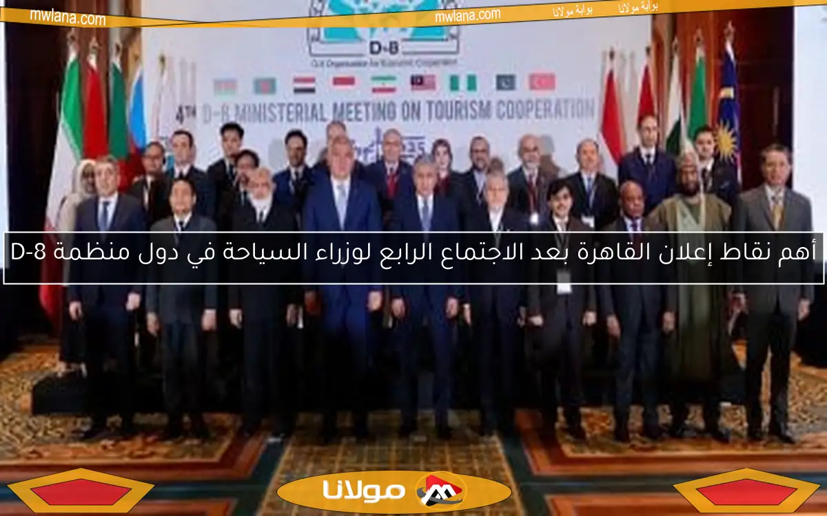أهم نقاط إعلان القاهرة بعد الاجتماع الرابع لوزراء السياحة في دول منظمة D-8