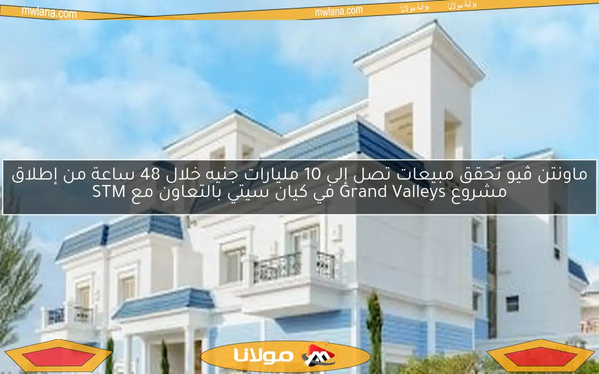 ماونتن ڤيو تحقق مبيعات تصل إلى 10 مليارات جنيه خلال 48 ساعة من إطلاق مشروع Grand Valleys في كيان سيتي بالتعاون مع STM