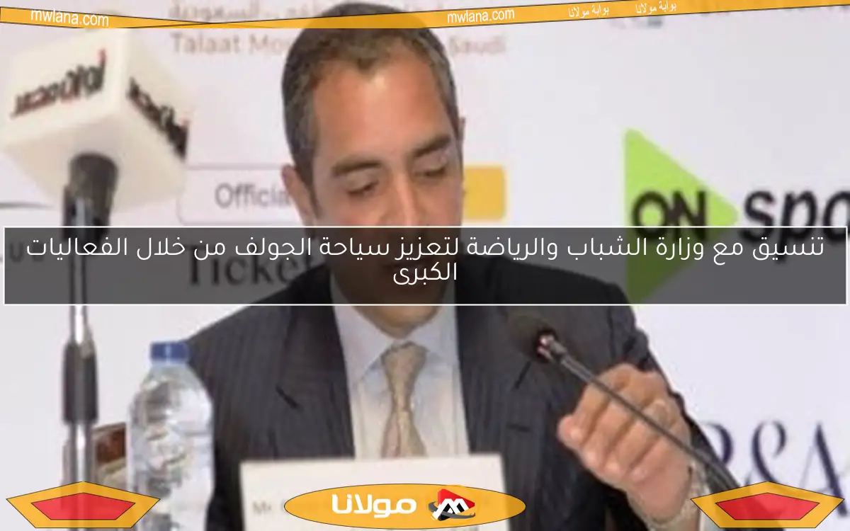 تنسيق مع وزارة الشباب والرياضة لتعزيز سياحة الجولف من خلال الفعاليات الكبرى