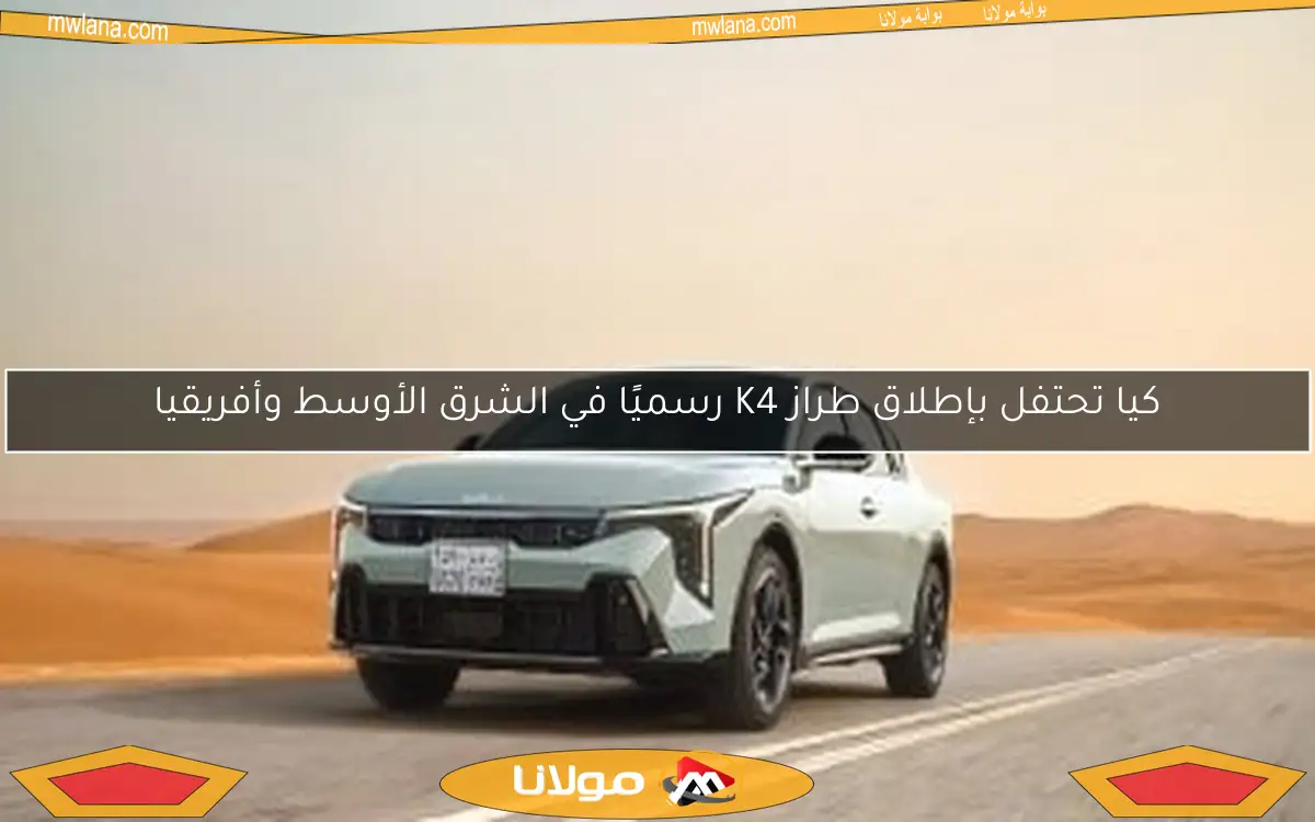 كيا تحتفل بإطلاق طراز K4 رسميًا في الشرق الأوسط وأفريقيا