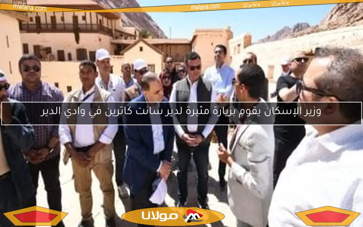 وزير الإسكان يقوم بزيارة مثيرة لدير سانت كاترين في وادي الدير