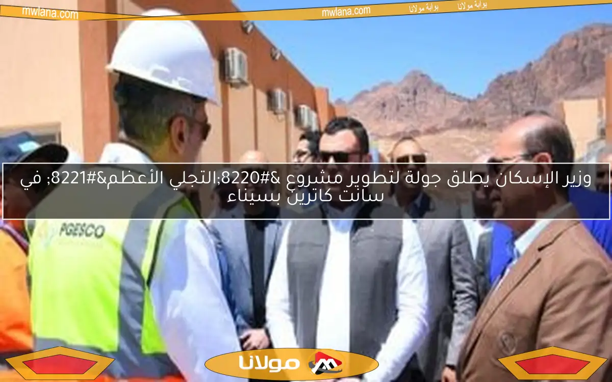 وزير الإسكان يطلق جولة لتطوير مشروع “التجلي الأعظم” في سانت كاترين بسيناء