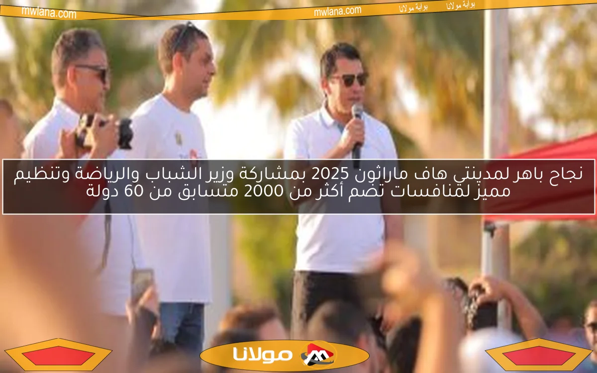 نجاح باهر لمدينتي هاف ماراثون 2025 بمشاركة وزير الشباب والرياضة وتنظيم مميز لمنافسات تضم أكثر من 2000 متسابق من 60 دولة