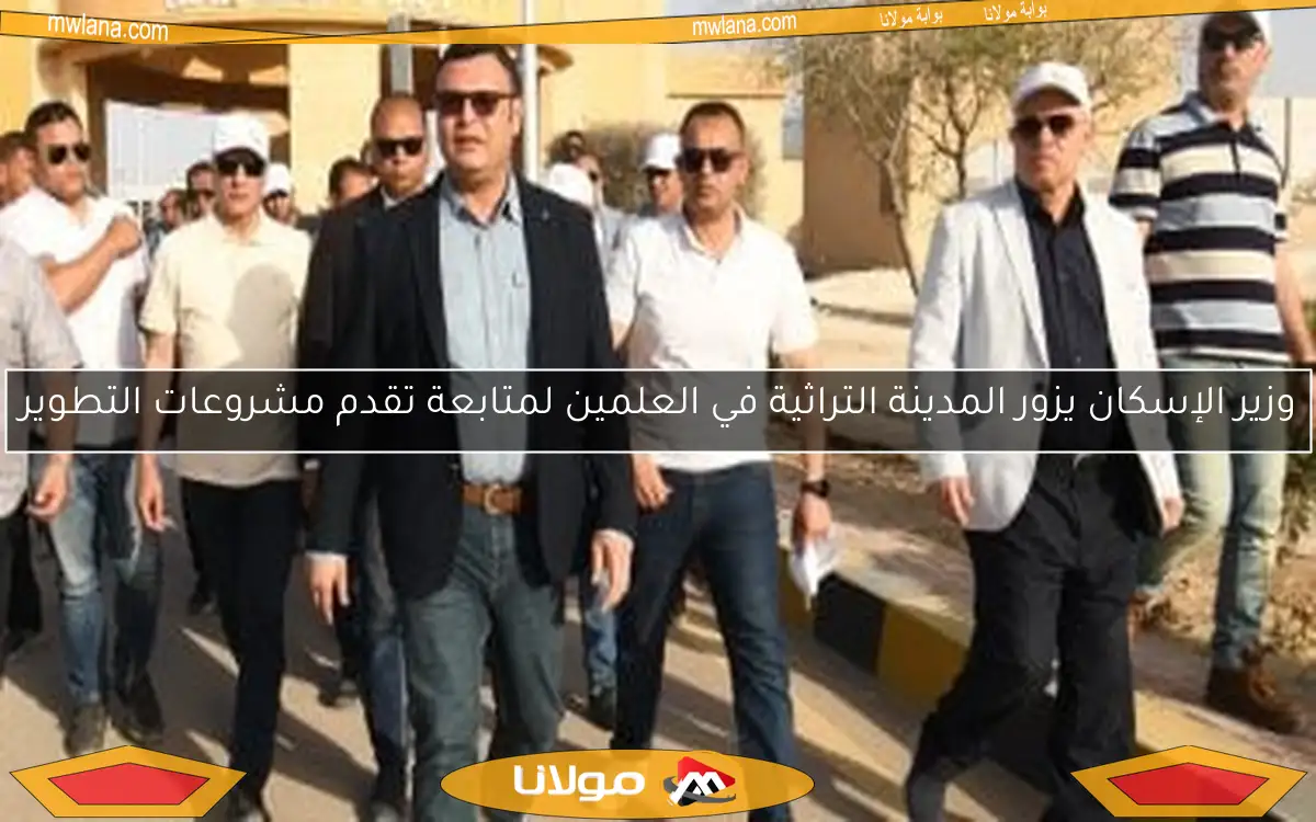 وزير الإسكان يزور المدينة التراثية في العلمين لمتابعة تقدم مشروعات التطوير