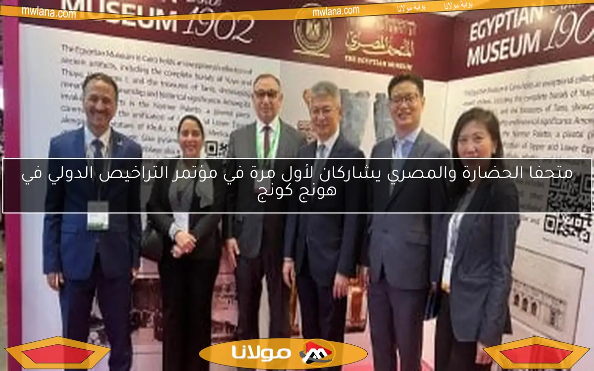متحفا الحضارة والمصري يشاركان لأول مرة في مؤتمر التراخيص الدولي في هونج كونج