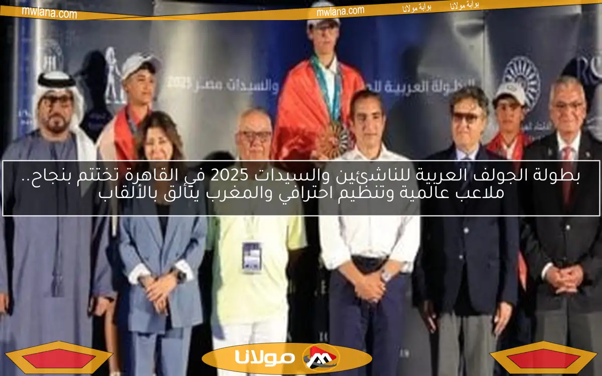 بطولة الجولف العربية للناشئين والسيدات 2025 في القاهرة تختتم بنجاح.. ملاعب عالمية وتنظيم احترافي والمغرب يتألق بالألقاب