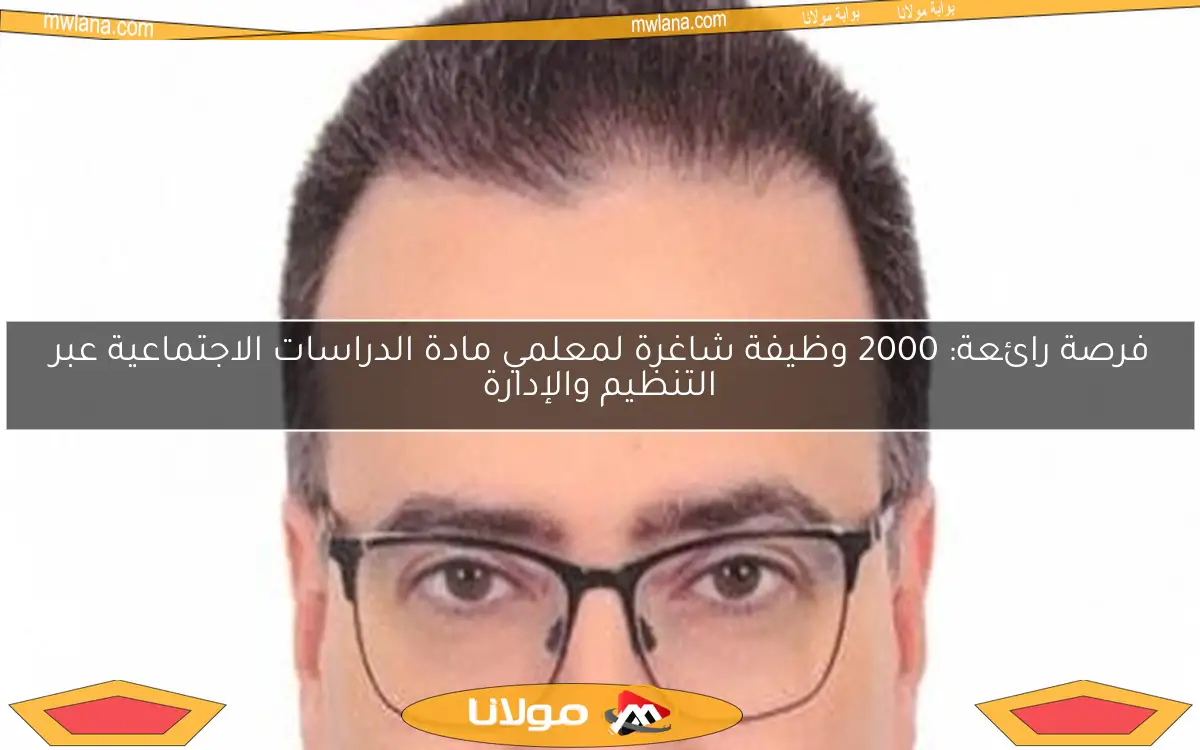 فرصة رائعة: 2000 وظيفة شاغرة لمعلمي مادة الدراسات الاجتماعية عبر التنظيم والإدارة