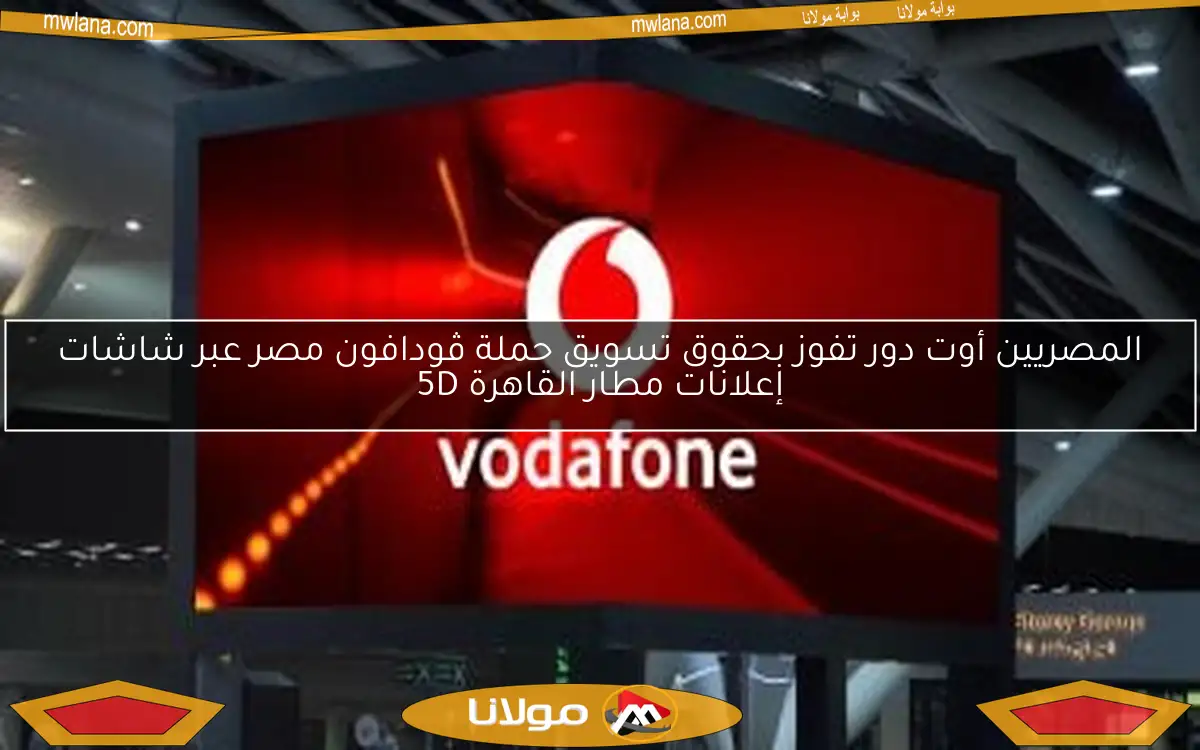 المصريين أوت دور تفوز بحقوق تسويق حملة ڤودافون مصر عبر شاشات إعلانات مطار القاهرة 5D
