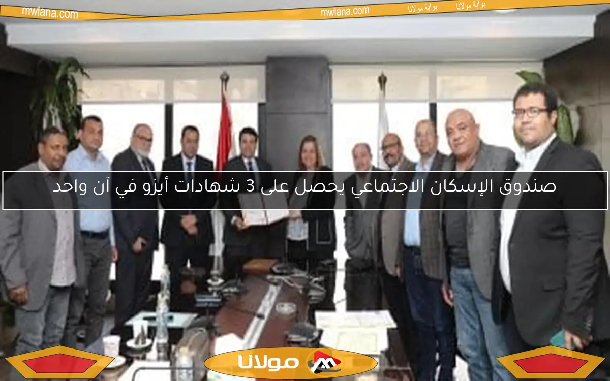 صندوق الإسكان الاجتماعي يحصل على 3 شهادات أيزو في آن واحد