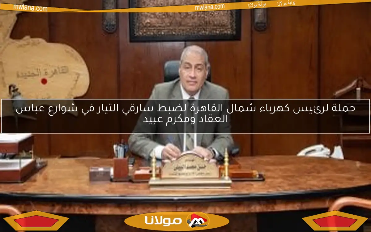 حملة لرئيس كهرباء شمال القاهرة لضبط سارقي التيار في شوارع عباس العقاد ومكرم عبيد