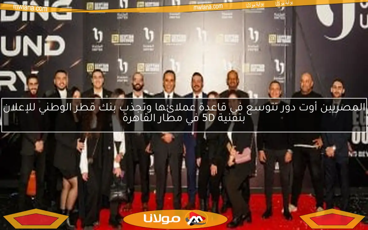 المصريين أوت دور تتوسع في قاعدة عملائها وتجذب بنك قطر الوطني للإعلان بتقنية 5D في مطار القاهرة