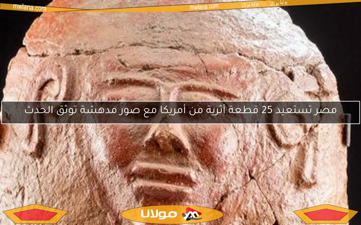 مصر تستعيد 25 قطعة أثرية من أمريكا مع صور مدهشة توثق الحدث