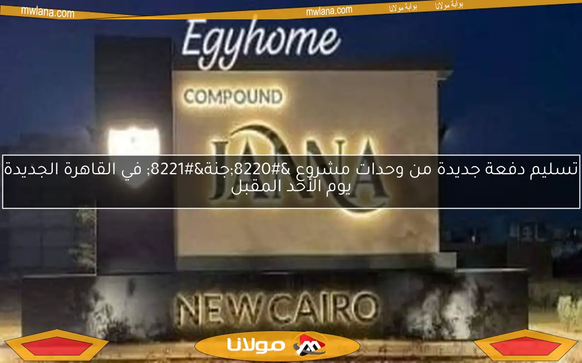 تسليم دفعة جديدة من وحدات مشروع “جنة” في القاهرة الجديدة يوم الأحد المقبل