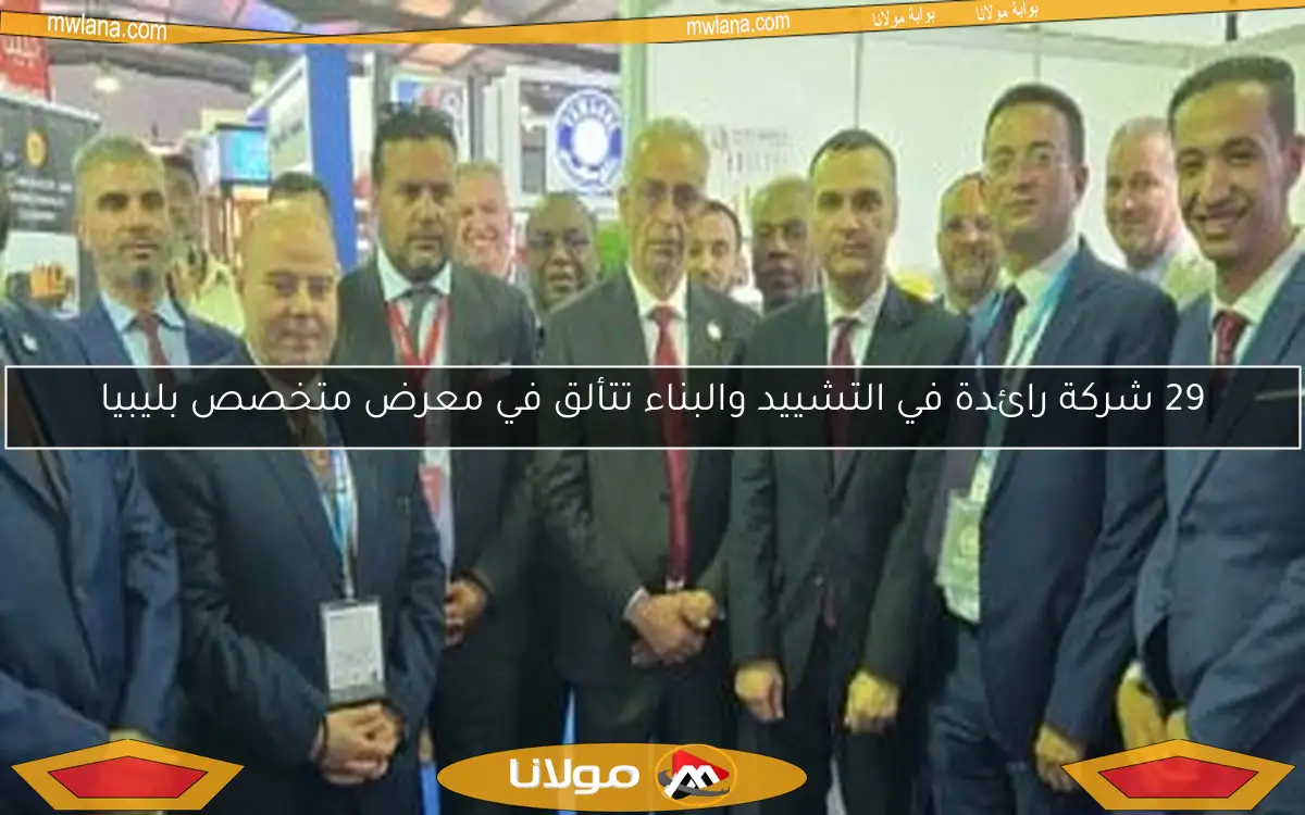 29 شركة رائدة في التشييد والبناء تتألق في معرض متخصص بليبيا