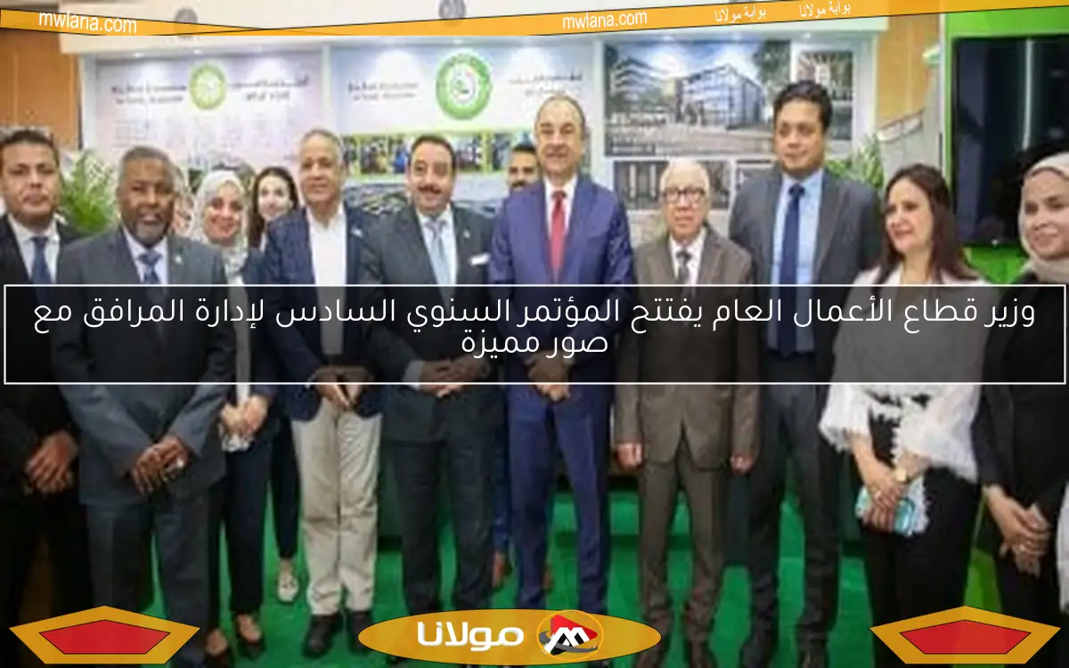 وزير قطاع الأعمال العام يفتتح المؤتمر السنوي السادس لإدارة المرافق مع صور مميزة