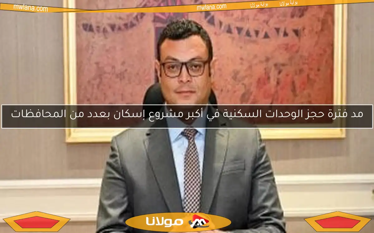 مد فترة حجز الوحدات السكنية في أكبر مشروع إسكان بعدد من المحافظات