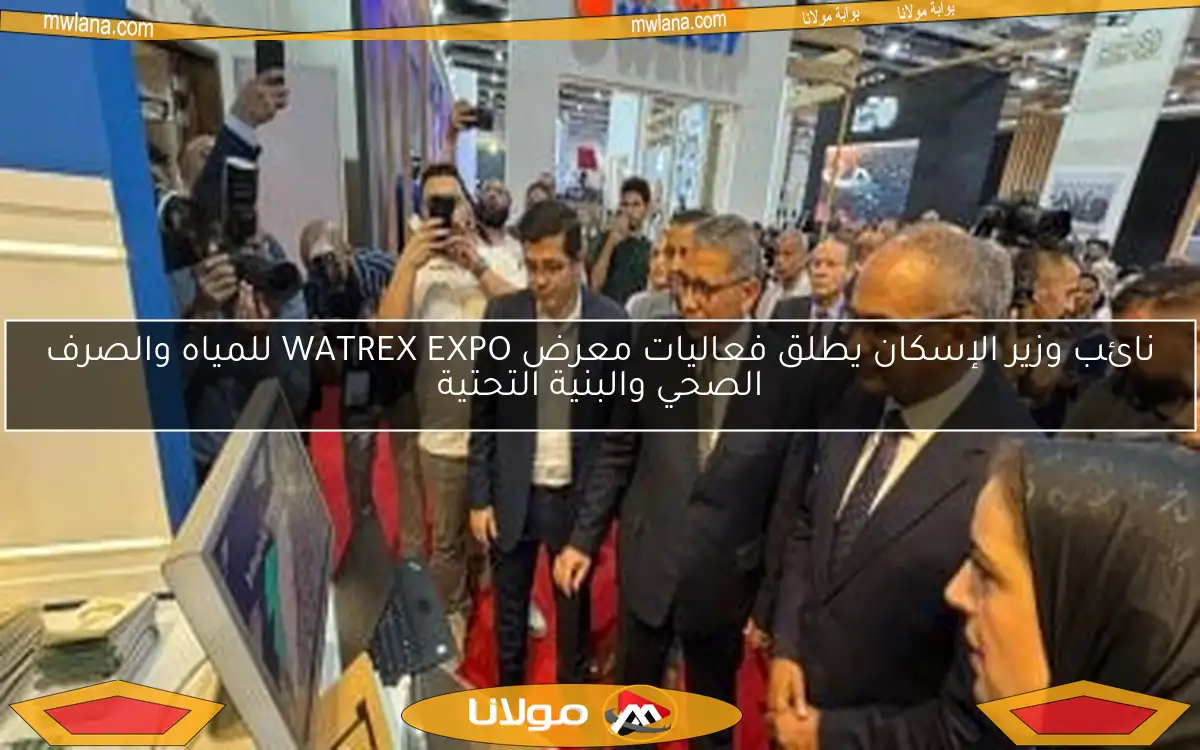 نائب وزير الإسكان يطلق فعاليات معرض WATREX EXPO للمياه والصرف الصحي والبنية التحتية