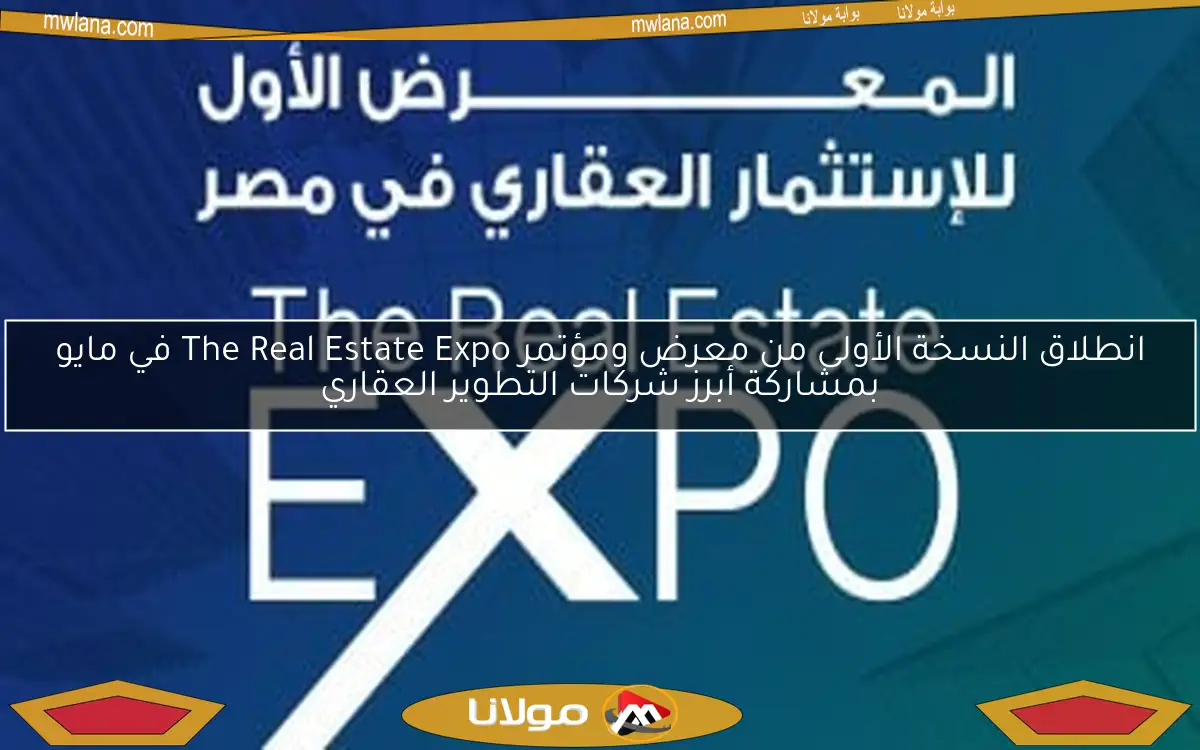 انطلاق النسخة الأولى من معرض ومؤتمر The Real Estate Expo في مايو بمشاركة أبرز شركات التطوير العقاري