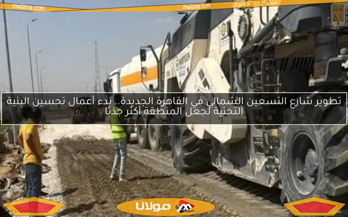 تطوير شارع التسعين الشمالي في القاهرة الجديدة.. بدء أعمال تحسين البنية التحتية لجعل المنطقة أكثر جذبًا