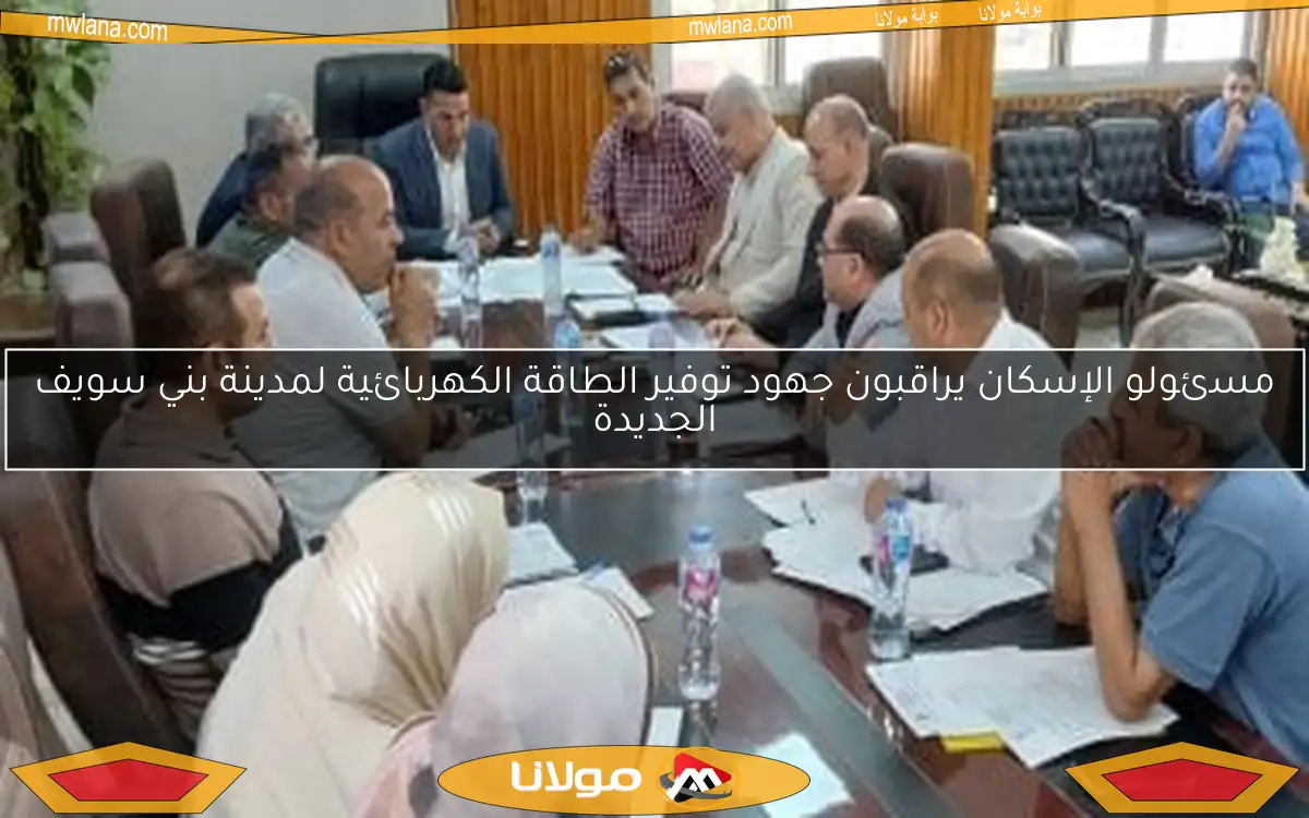 مسئولو الإسكان يراقبون جهود توفير الطاقة الكهربائية لمدينة بني سويف الجديدة