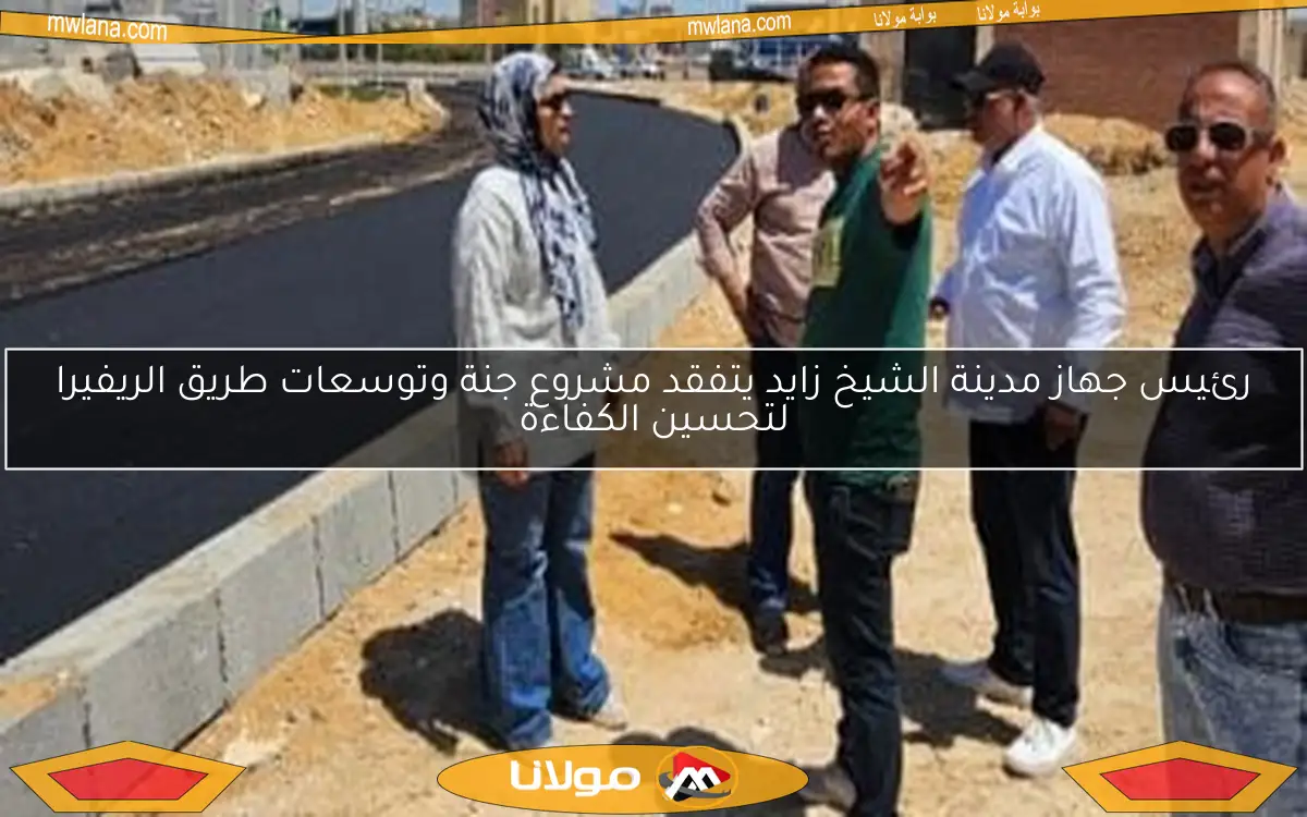 رئيس جهاز مدينة الشيخ زايد يتفقد مشروع جنة وتوسعات طريق الريفيرا لتحسين الكفاءة